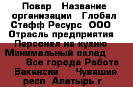 Повар › Название организации ­ Глобал Стафф Ресурс, ООО › Отрасль предприятия ­ Персонал на кухню › Минимальный оклад ­ 25 000 - Все города Работа » Вакансии   . Чувашия респ.,Алатырь г.